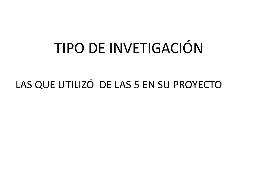 TIPO DE INVETIGACIÓN LAS QUE UTILIZÓ DE LAS 5 EN SU PROYECTO