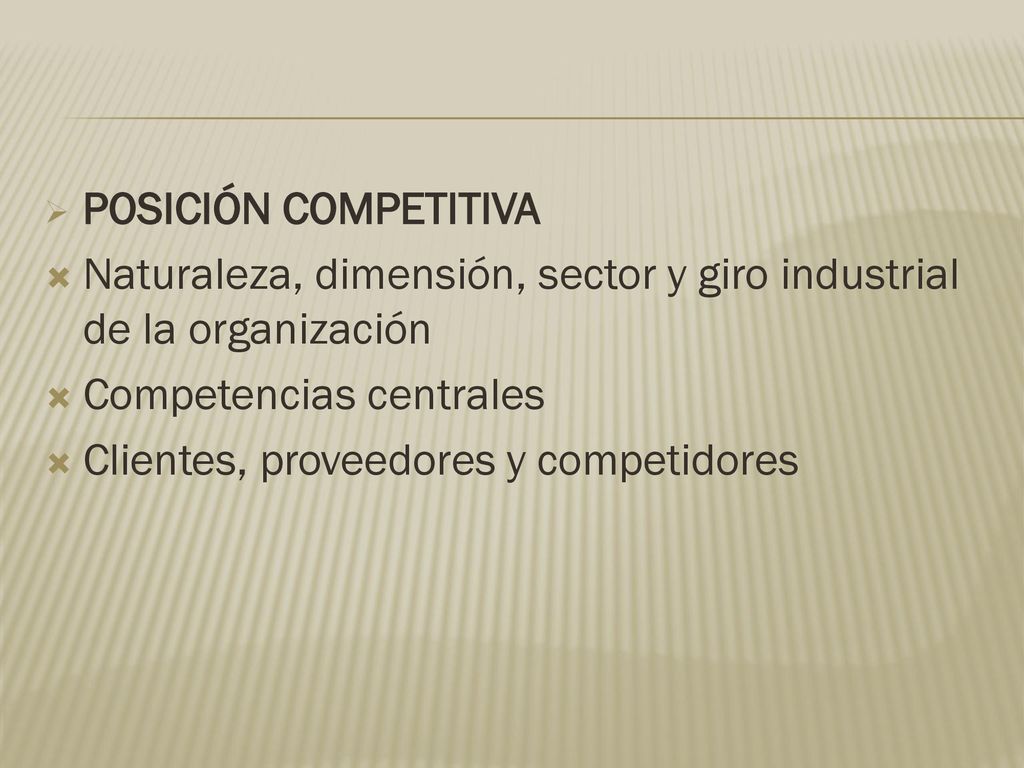 POSICIÓN COMPETITIVA Naturaleza, dimensión, sector y giro industrial de la organización. Competencias centrales.