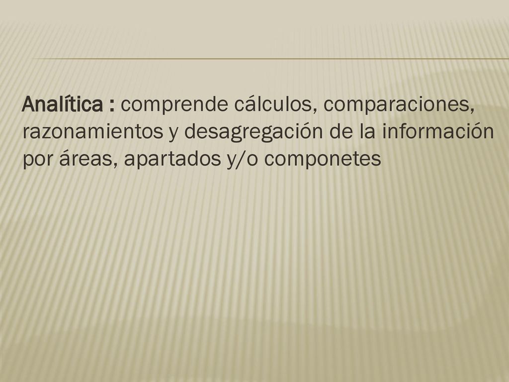 Analítica : comprende cálculos, comparaciones, razonamientos y desagregación de la información por áreas, apartados y/o componetes