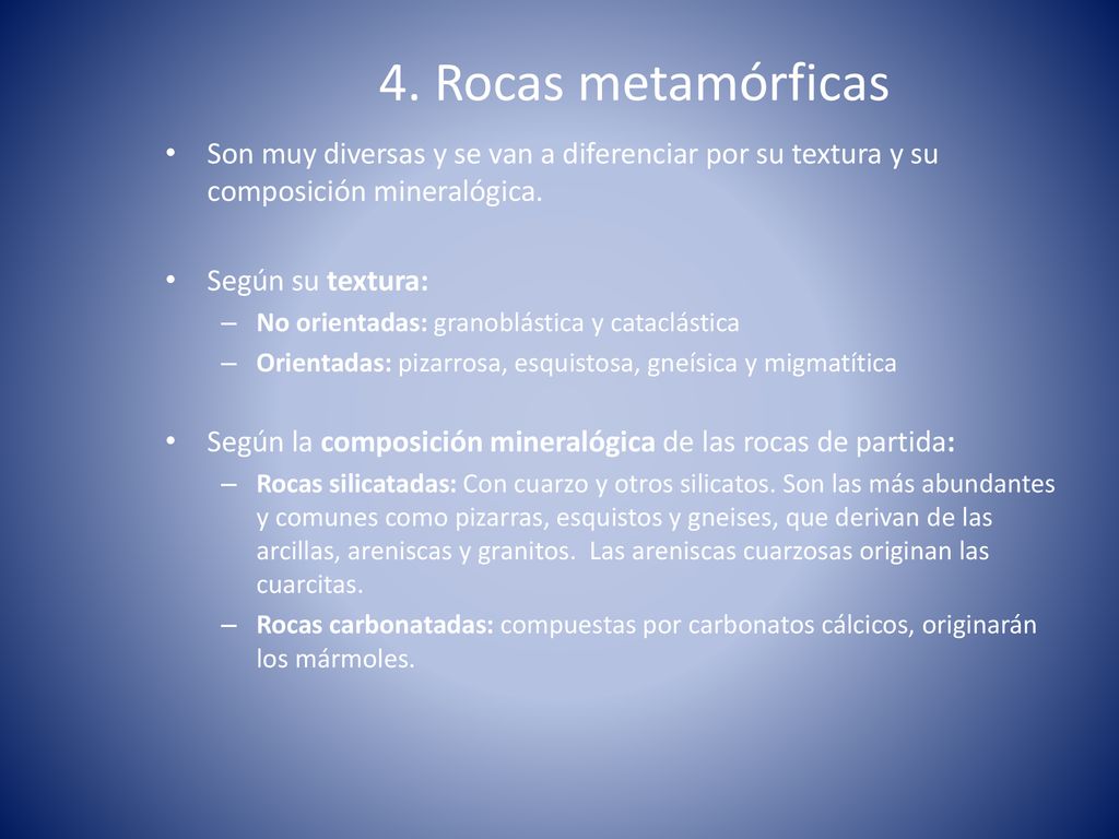 4. Rocas metamórficas Son muy diversas y se van a diferenciar por su textura y su composición mineralógica.