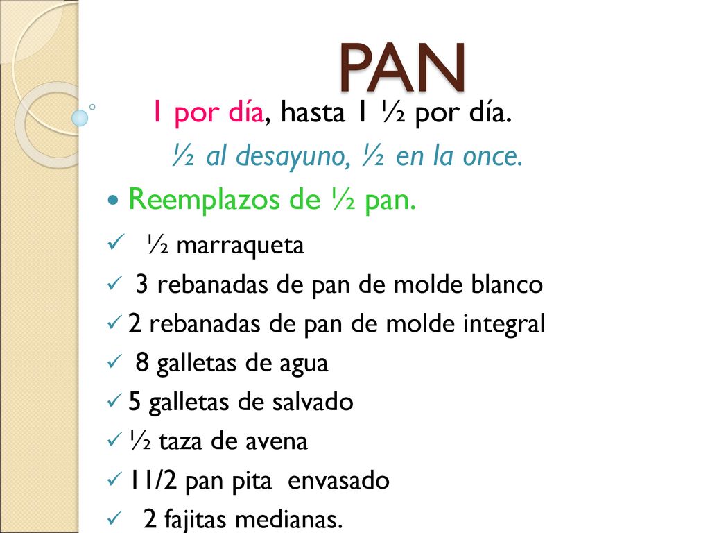 PAN 1 por día, hasta 1 ½ por día. ½ al desayuno, ½ en la once.