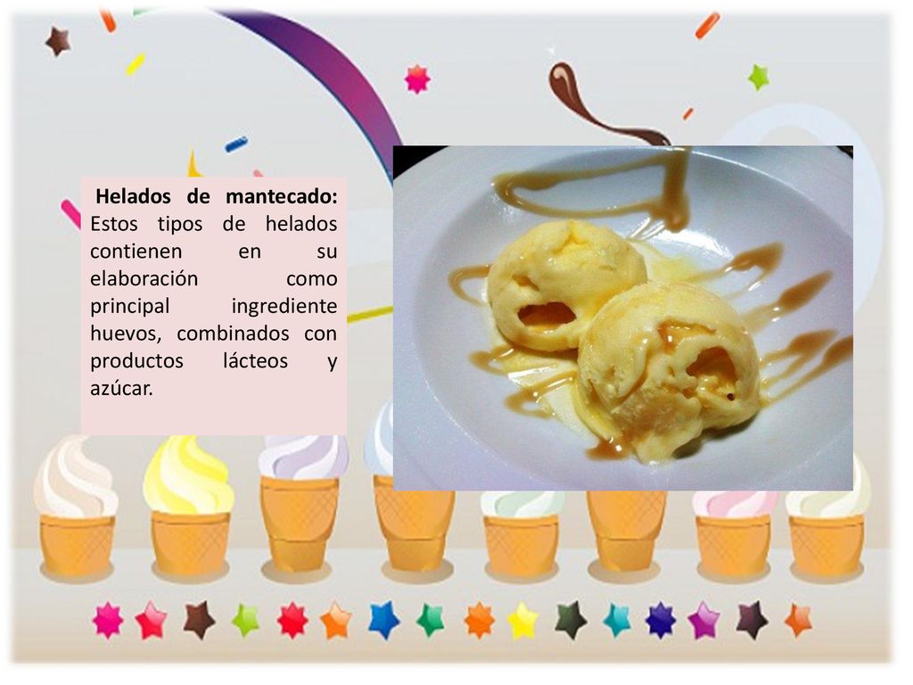 Helados de mantecado: Estos tipos de helados contienen en su elaboración como principal ingrediente huevos, combinados con productos lácteos y azúcar.