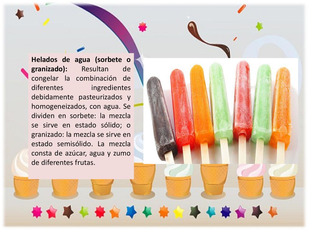 Helados de agua (sorbete o granizado): Resultan de congelar la combinación de diferentes ingredientes debidamente pasteurizados y homogeneizados, con agua.