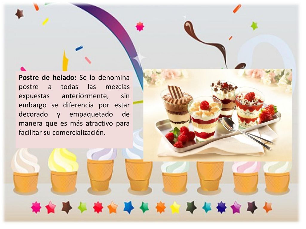 Postre de helado: Se lo denomina postre a todas las mezclas expuestas anteriormente, sin embargo se diferencia por estar decorado y empaquetado de manera que es más atractivo para facilitar su comercialización.