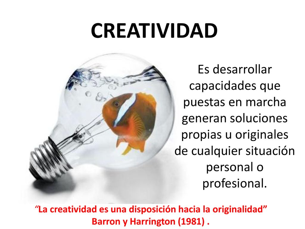 CREATIVIDAD Es desarrollar capacidades que puestas en marcha generan soluciones propias u originales de cualquier situación personal o profesional.