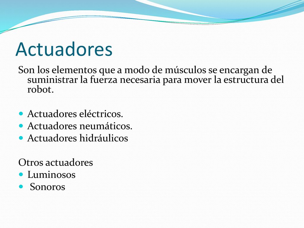 Actuadores Son los elementos que a modo de músculos se encargan de suministrar la fuerza necesaria para mover la estructura del robot.