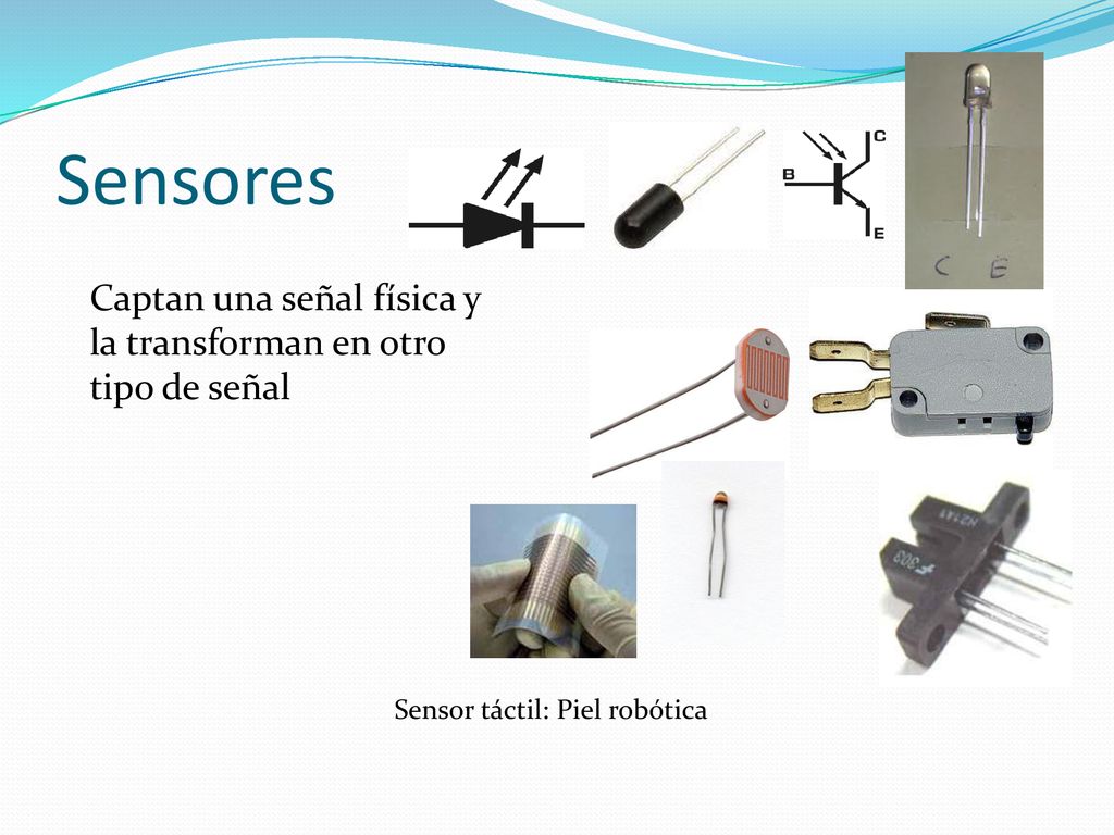 Sensores Captan una señal física y la transforman en otro tipo de señal.