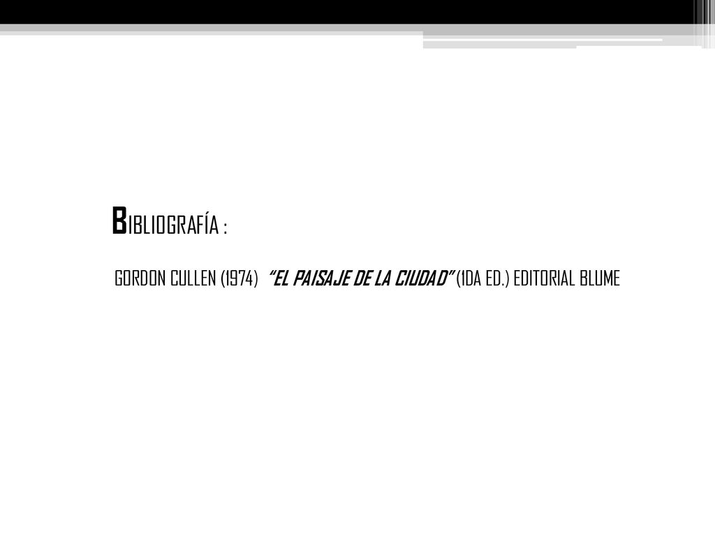 BIBLIOGRAFÍA : GORDON CULLEN (1974) EL PAISAJE DE LA CIUDAD (1DA ED.) EDITORIAL BLUME