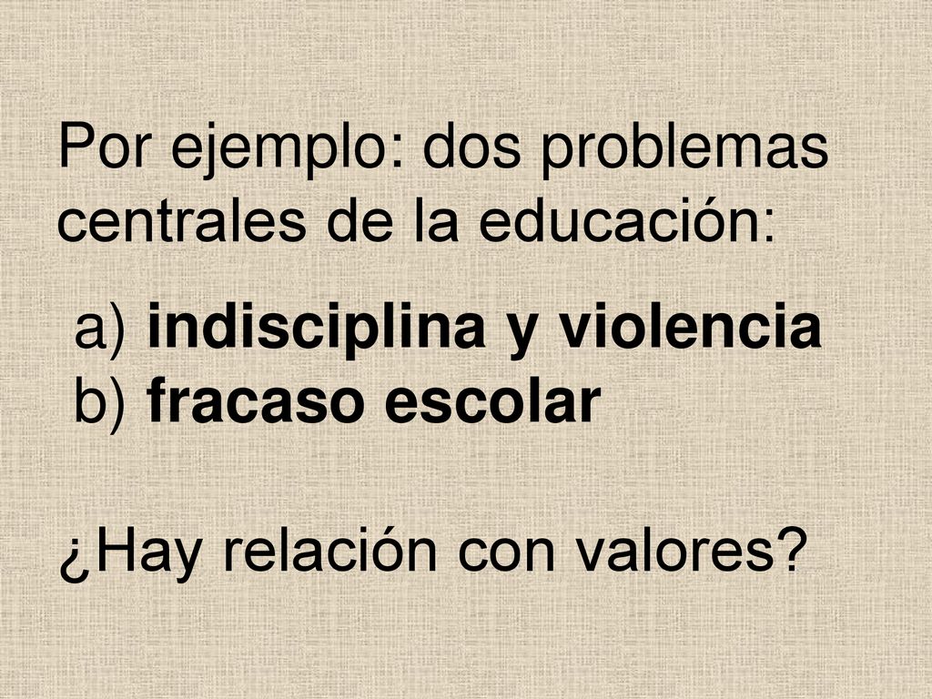 Por ejemplo: dos problemas centrales de la educación: a) indisciplina y violencia b) fracaso escolar ¿Hay relación con valores