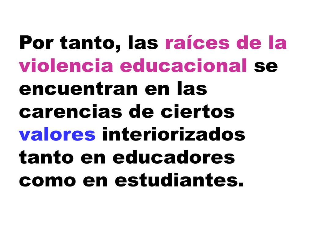 Por tanto, las raíces de la violencia educacional se encuentran en las carencias de ciertos valores interiorizados tanto en educadores como en estudiantes.