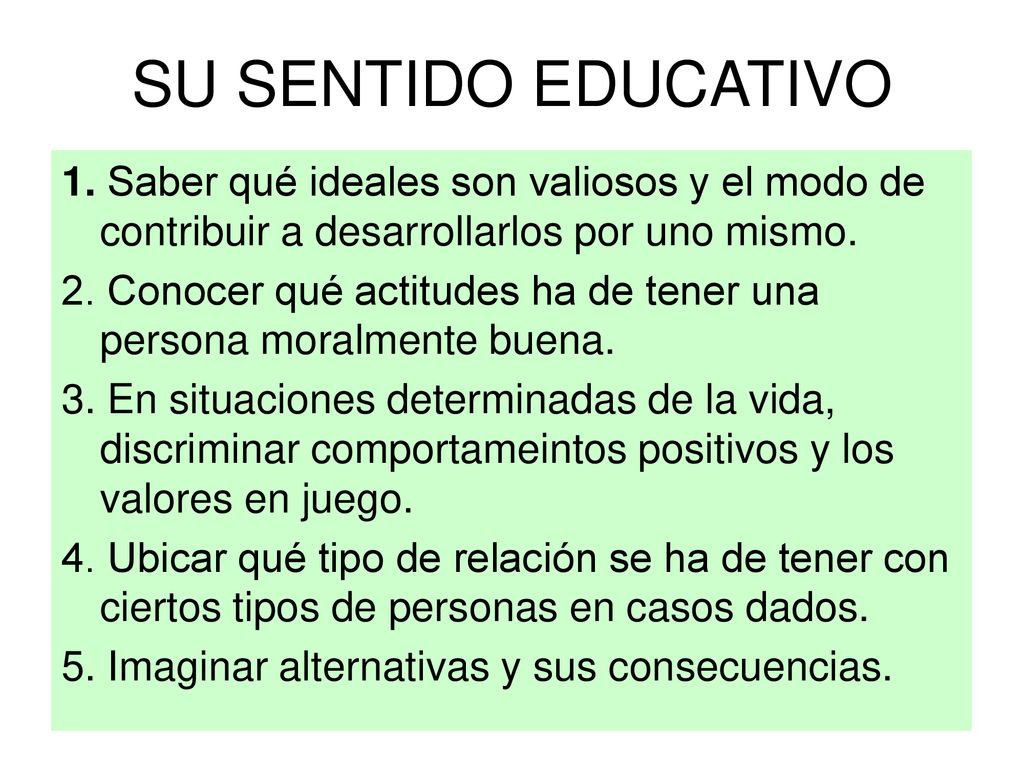 SU SENTIDO EDUCATIVO 1. Saber qué ideales son valiosos y el modo de contribuir a desarrollarlos por uno mismo.