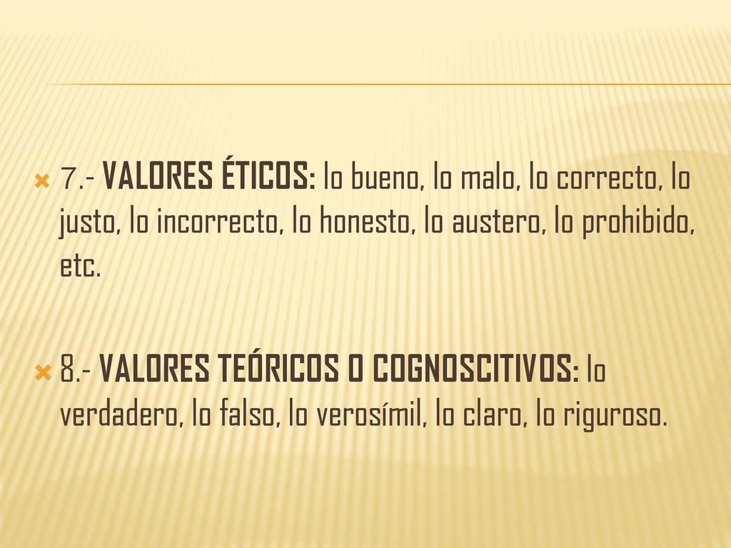7.- VALORES ÉTICOS: lo bueno, lo malo, lo correcto, lo justo, lo incorrecto, lo honesto, lo austero, lo prohibido, etc.
