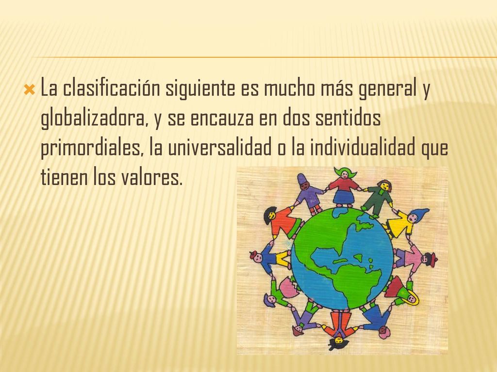 La clasificación siguiente es mucho más general y globalizadora, y se encauza en dos sentidos primordiales, la universalidad o la individualidad que tienen los valores.