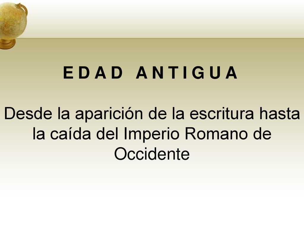 EDAD ANTIGUA Desde la aparición de la escritura hasta la caída del Imperio Romano de Occidente