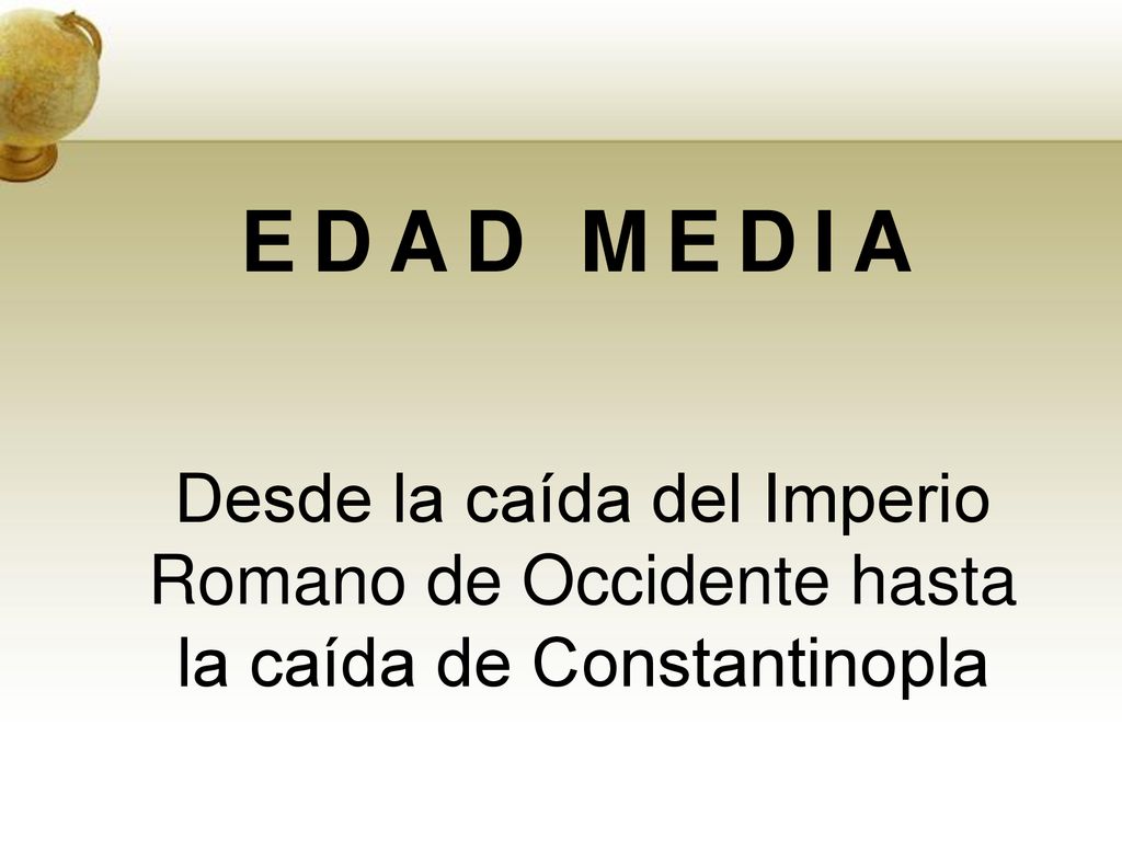 EDAD MEDIA Desde la caída del Imperio Romano de Occidente hasta la caída de Constantinopla