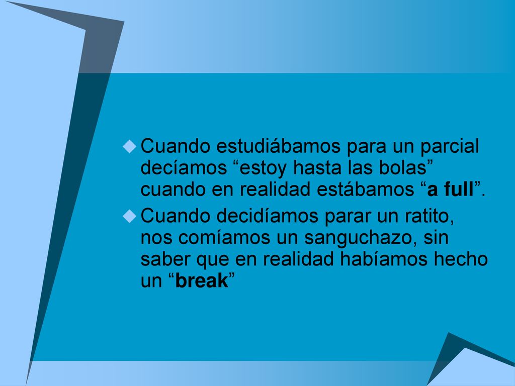 Cuando estudiábamos para un parcial decíamos estoy hasta las bolas cuando en realidad estábamos a full .