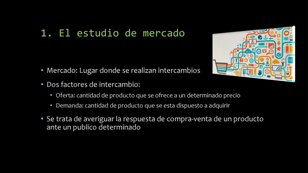 1. El estudio de mercado Mercado: Lugar donde se realizan intercambios