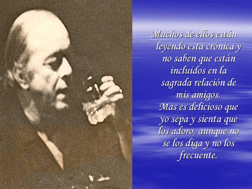 Muchos de ellos están leyendo esta crónica y no saben que están incluidos en la sagrada relación de mis amigos.