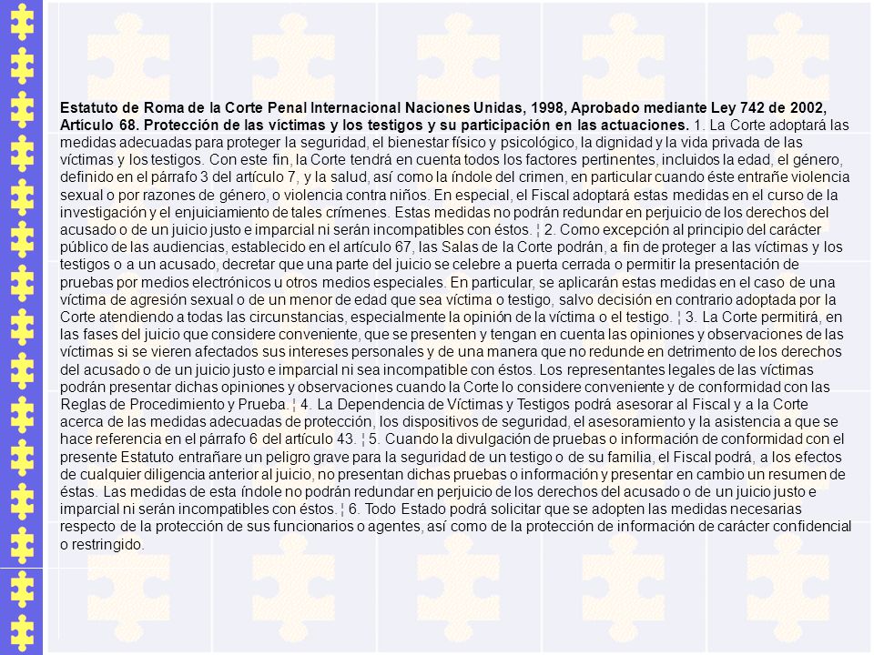 Estatuto de Roma de la Corte Penal Internacional Naciones Unidas, 1998, Aprobado mediante Ley 742 de 2002, Artículo 68.