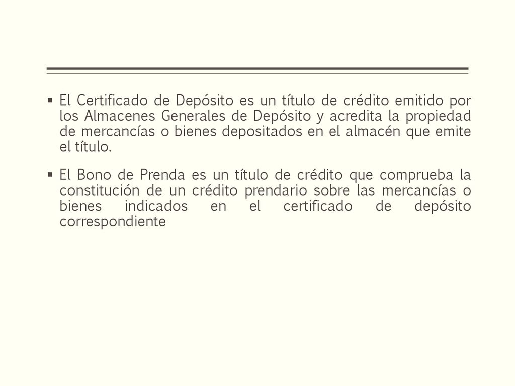 El Certificado de Depósito es un título de crédito emitido por los Almacenes Generales de Depósito y acredita la propiedad de mercancías o bienes depositados en el almacén que emite el título.