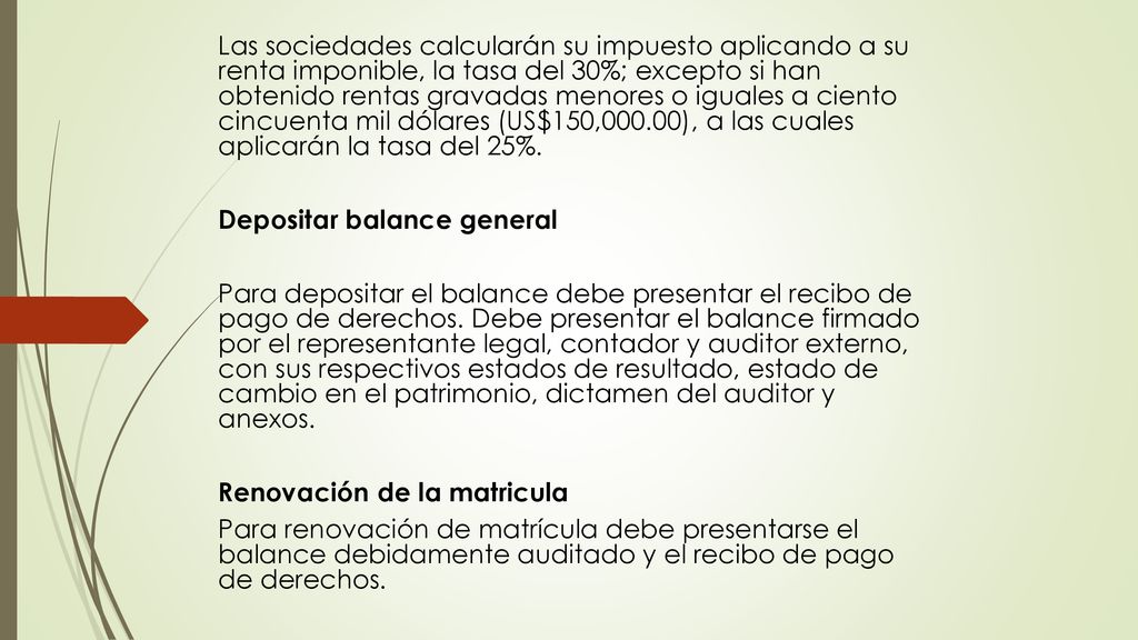 Las sociedades calcularán su impuesto aplicando a su renta imponible, la tasa del 30%; excepto si han obtenido rentas gravadas menores o iguales a ciento cincuenta mil dólares (US$150,000.00), a las cuales aplicarán la tasa del 25%.