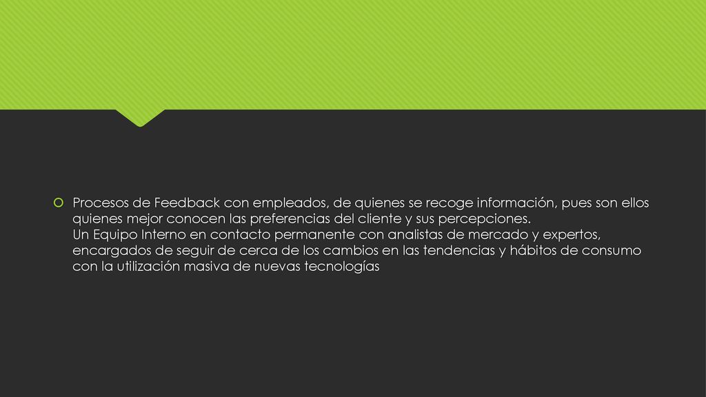 Procesos de Feedback con empleados, de quienes se recoge información, pues son ellos quienes mejor conocen las preferencias del cliente y sus percepciones.