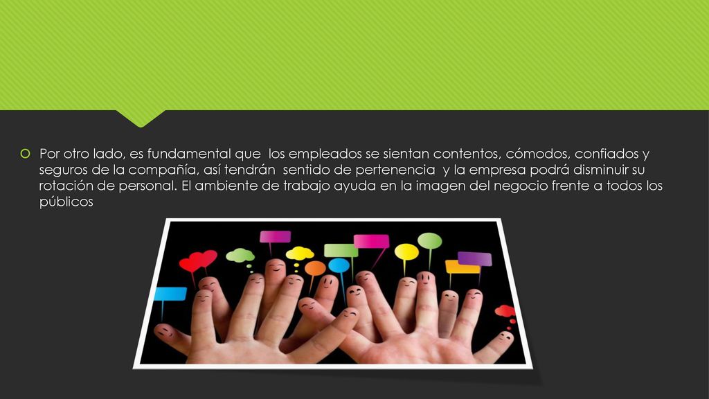 Por otro lado, es fundamental que los empleados se sientan contentos, cómodos, confiados y seguros de la compañía, así tendrán sentido de pertenencia y la empresa podrá disminuir su rotación de personal.