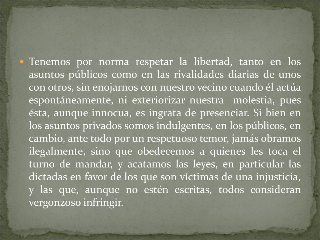 Tenemos por norma respetar la libertad, tanto en los asuntos públicos como en las rivalidades diarias de unos con otros, sin enojarnos con nuestro vecino cuando él actúa espontáneamente, ni exteriorizar nuestra molestia, pues ésta, aunque innocua, es ingrata de presenciar.