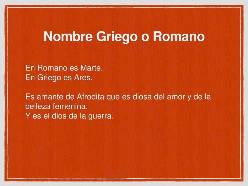 Nombre Griego o Romano En Romano es Marte. En Griego es Ares.