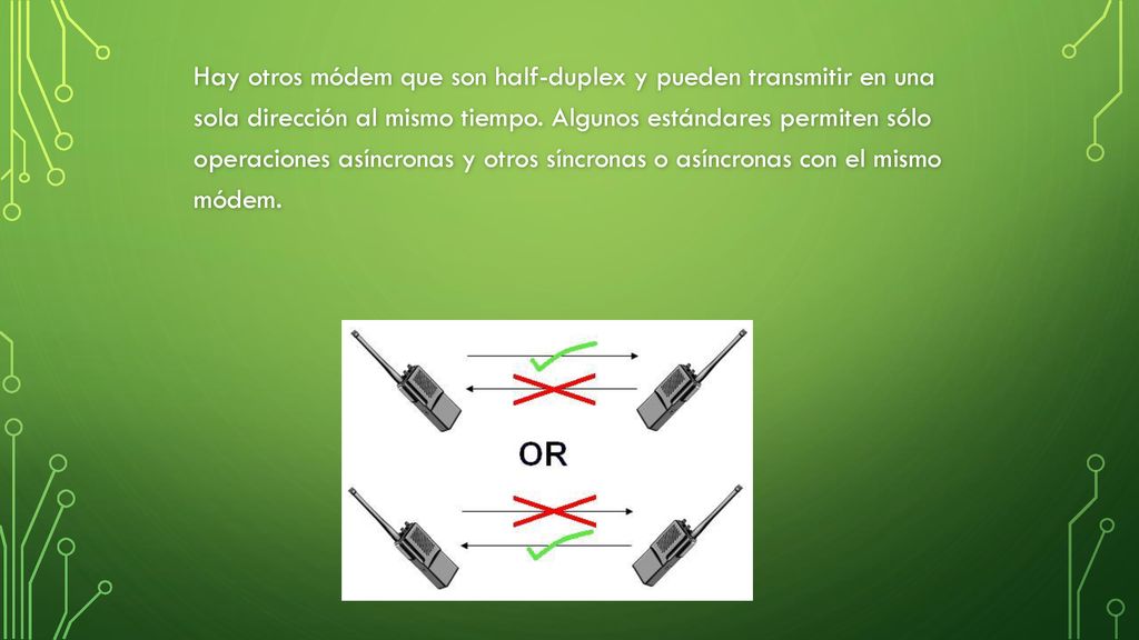 Hay otros módem que son half-duplex y pueden transmitir en una sola dirección al mismo tiempo.