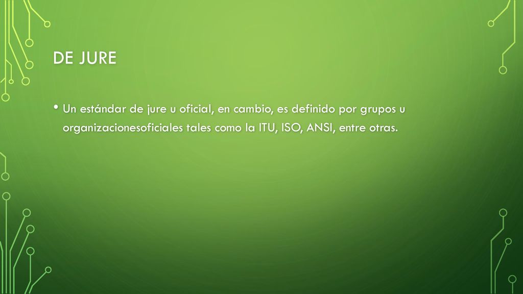 De Jure Un estándar de jure u oficial, en cambio, es definido por grupos u organizacionesoficiales tales como la ITU, ISO, ANSI, entre otras.