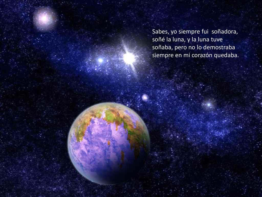 Sabes, yo siempre fui soñadora, soñé la luna, y la luna tuve soñaba, pero no lo demostraba siempre en mi corazón quedaba.