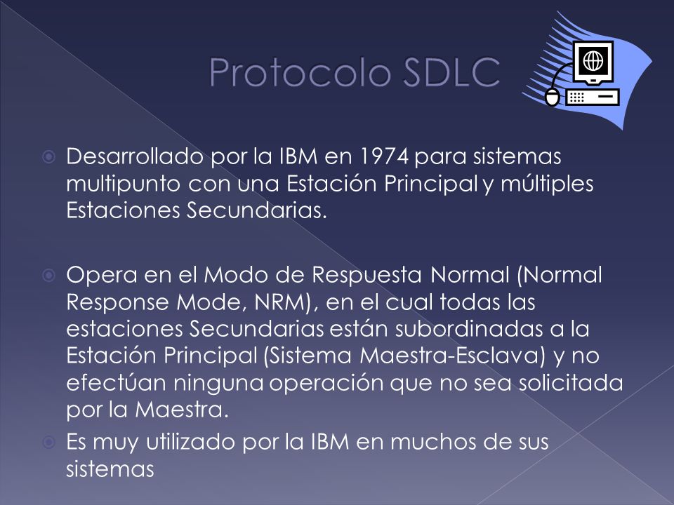 Protocolo SDLC Desarrollado por la IBM en 1974 para sistemas multipunto con una Estación Principal y múltiples Estaciones Secundarias.