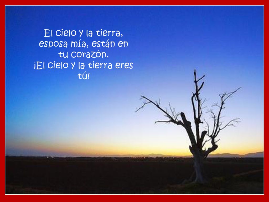 El cielo y la tierra, esposa mía, están en tu corazón