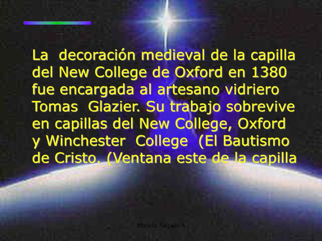 La decoración medieval de la capilla del New College de Oxford en 1380 fue encargada al artesano vidriero Tomas Glazier. Su trabajo sobrevive en capillas del New College, Oxford y Winchester College (El Bautismo de Cristo. (Ventana este de la capilla