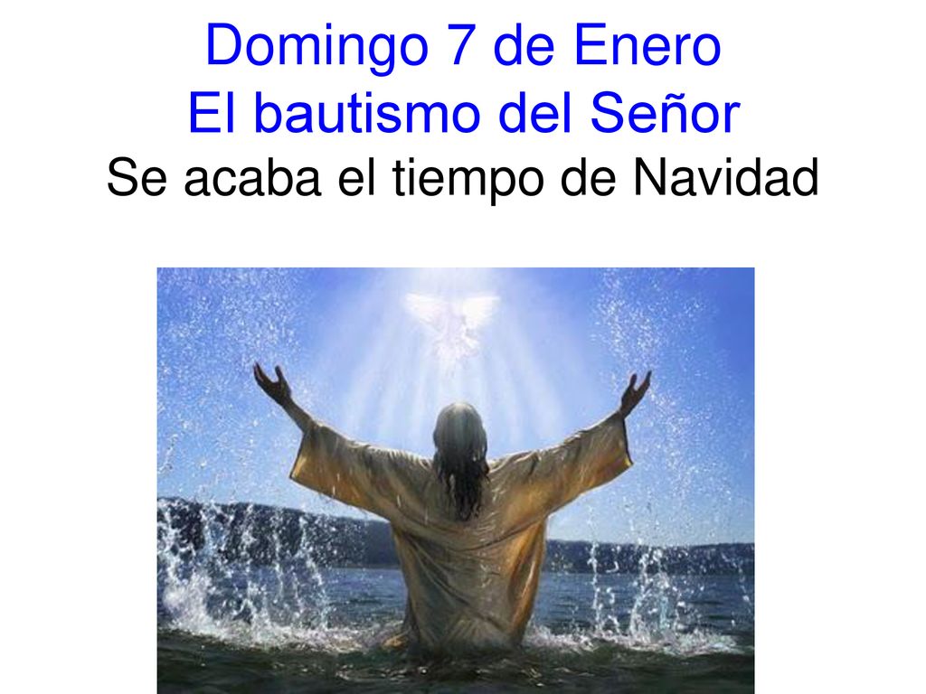 Domingo 7 de Enero El bautismo del Señor Se acaba el tiempo de Navidad