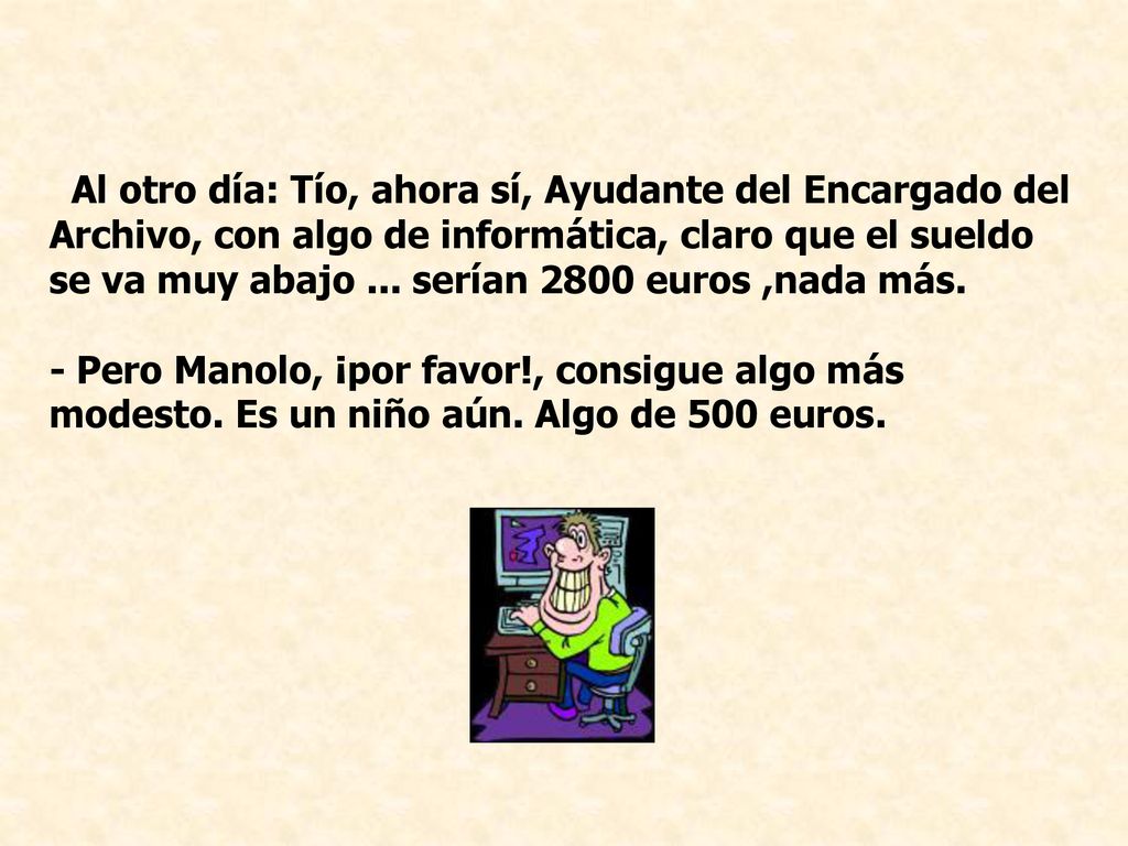 Al otro día: Tío, ahora sí, Ayudante del Encargado del Archivo, con algo de informática, claro que el sueldo se va muy abajo ... serían 2800 euros ,nada más.
