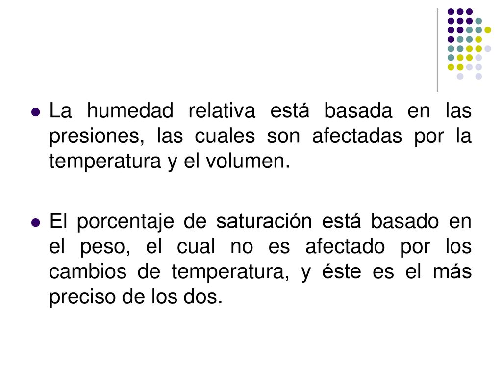 La humedad relativa está basada en las presiones, las cuales son afectadas por la temperatura y el volumen.