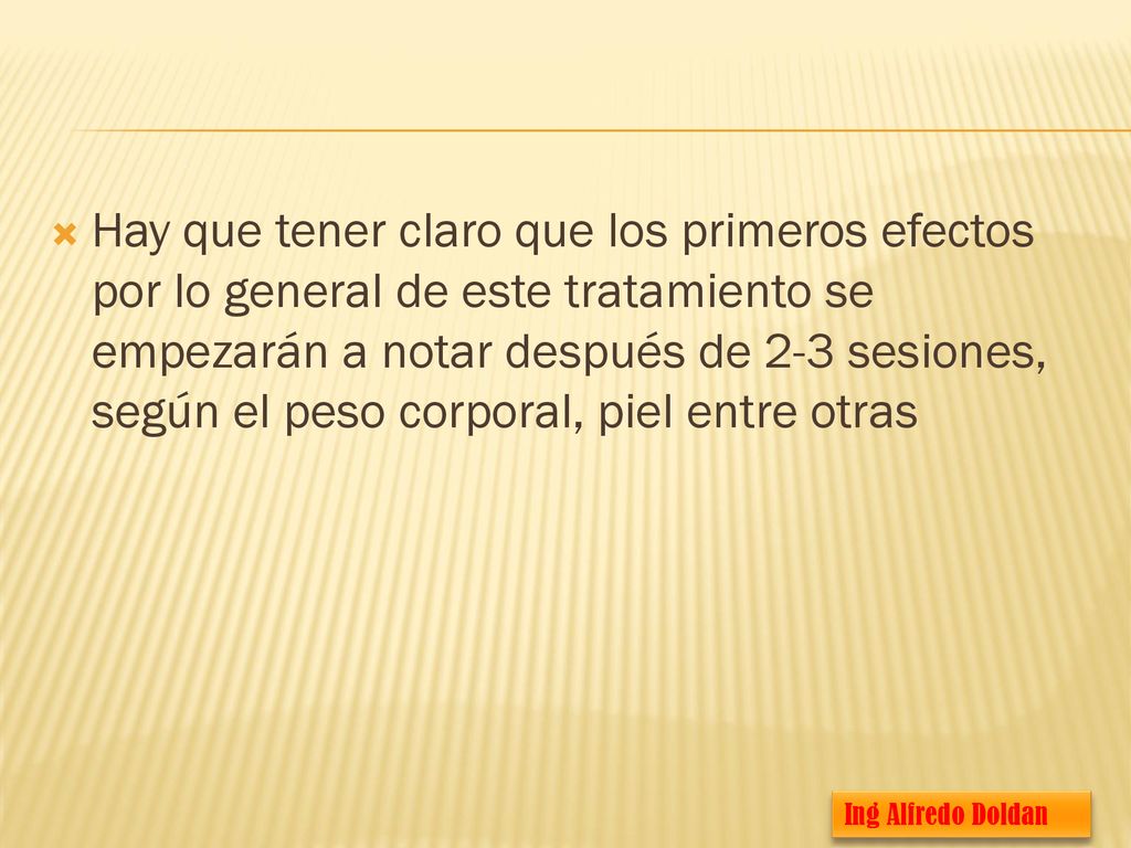 Hay que tener claro que los primeros efectos por lo general de este tratamiento se empezarán a notar después de 2-3 sesiones, según el peso corporal, piel entre otras