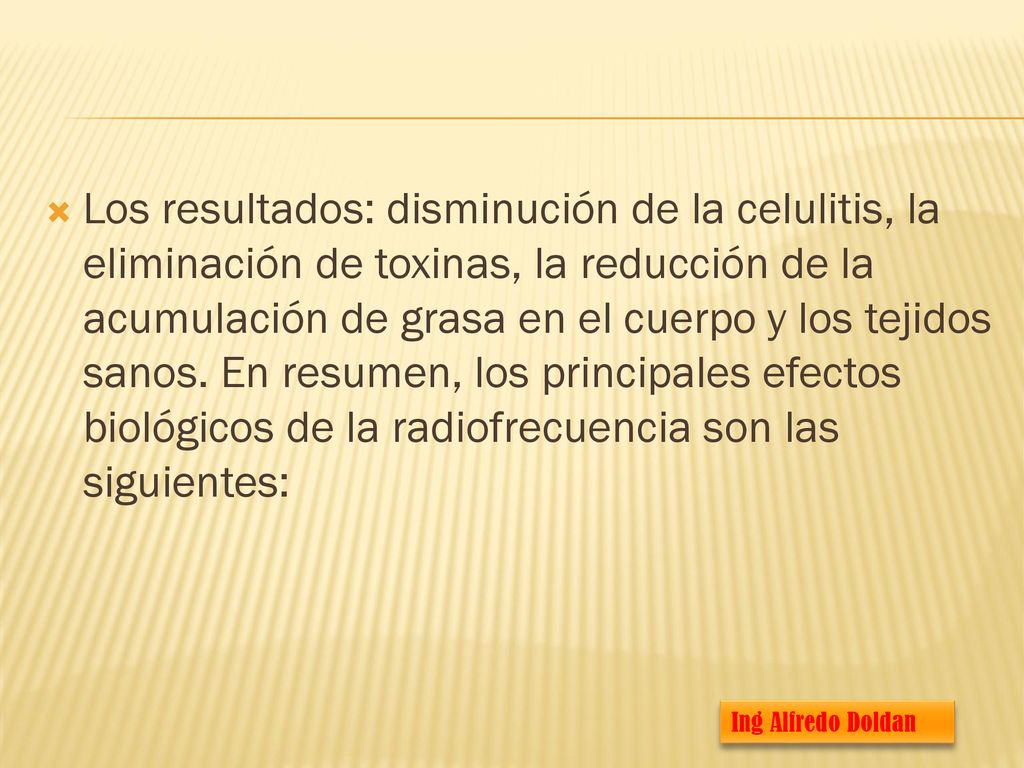 Los resultados: disminución de la celulitis, la eliminación de toxinas, la reducción de la acumulación de grasa en el cuerpo y los tejidos sanos. En resumen, los principales efectos biológicos de la radiofrecuencia son las siguientes: