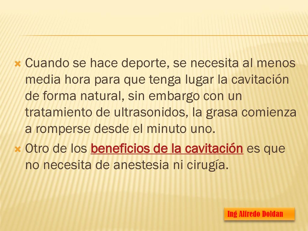 Cuando se hace deporte, se necesita al menos media hora para que tenga lugar la cavitación de forma natural, sin embargo con un tratamiento de ultrasonidos, la grasa comienza a romperse desde el minuto uno.