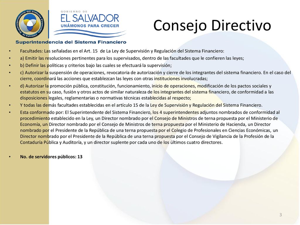 Consejo Directivo Facultades: Las señaladas en el Art. 15 de La Ley de Supervisión y Regulación del Sistema Financiero: