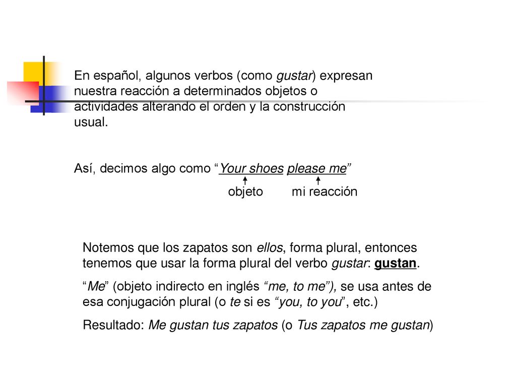 En español, algunos verbos (como gustar) expresan nuestra reacción a determinados objetos o actividades alterando el orden y la construcción usual.