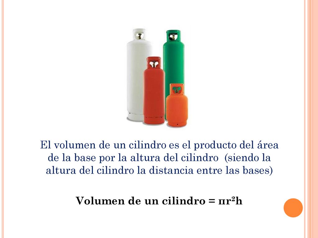 El volumen de un cilindro es el producto del área de la base por la altura del cilindro (siendo la altura del cilindro la distancia entre las bases) Volumen de un cilindro = πr2h