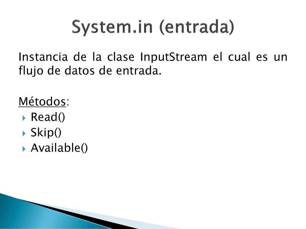 System.in (entrada) Instancia de la clase InputStream el cual es un flujo de datos de entrada. Métodos: