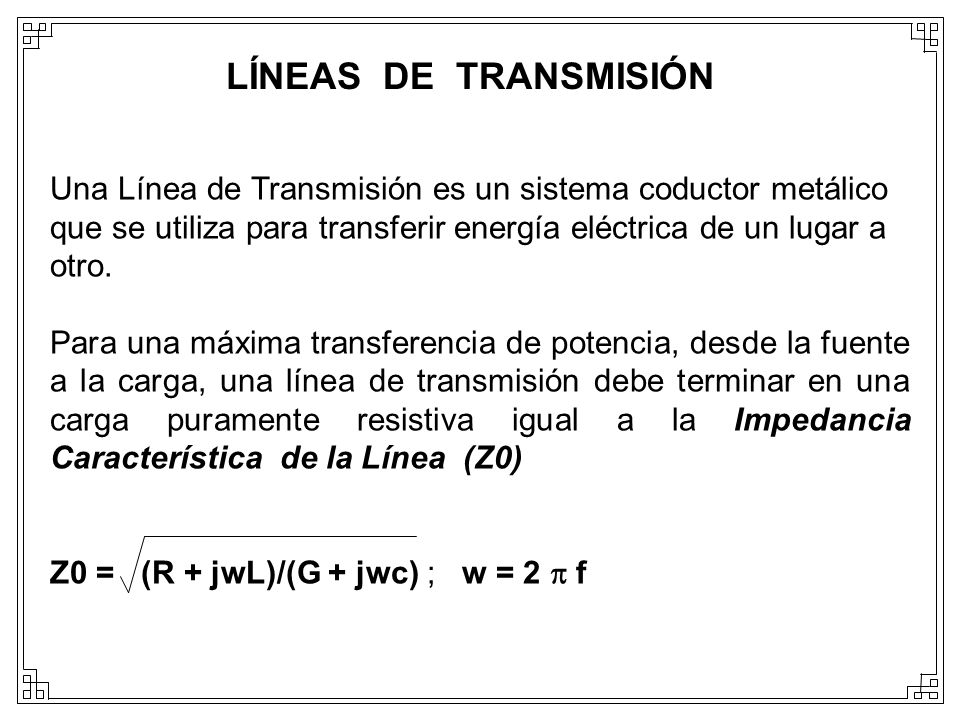 LÍNEAS DE TRANSMISIÓN Una Línea de Transmisión es un sistema coductor metálico que se utiliza para transferir energía eléctrica de un lugar a otro.