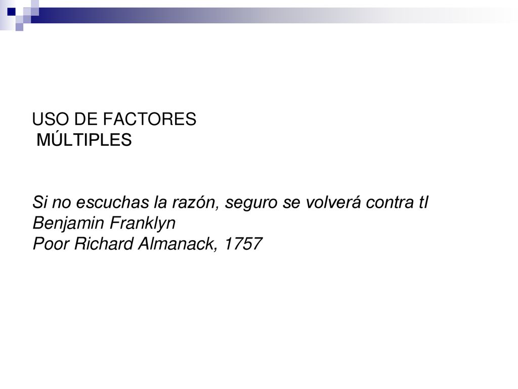 USO DE FACTORES MÚLTIPLES Si no escuchas la razón, seguro se volverá contra tI Benjamin Franklyn Poor Richard Almanack, 1757