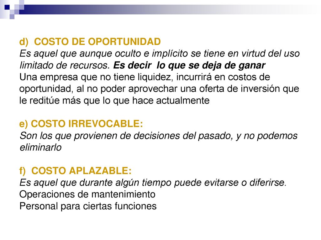 d) COSTO DE OPORTUNIDAD Es aquel que aunque oculto e implícito se tiene en virtud del uso limitado de recursos.