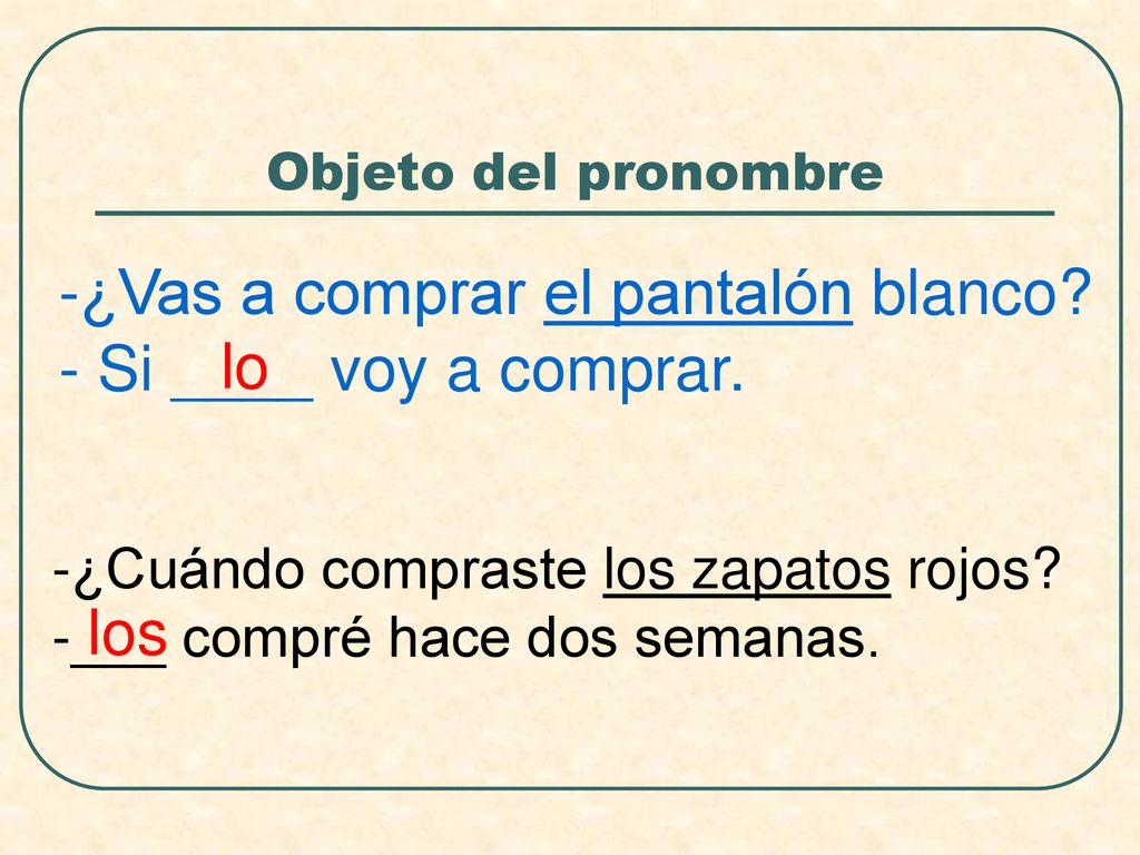 -¿Vas a comprar el pantalón blanco - Si ____ voy a comprar. lo