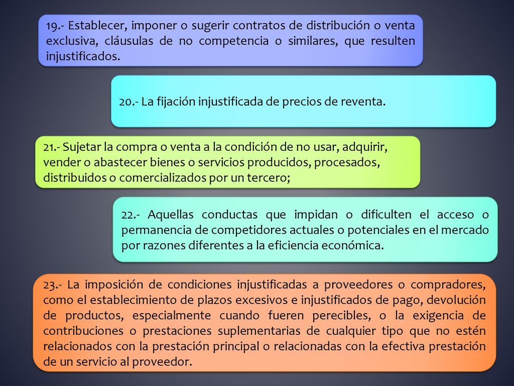 19.- Establecer, imponer o sugerir contratos de distribución o venta exclusiva, cláusulas de no competencia o similares, que resulten injustificados.